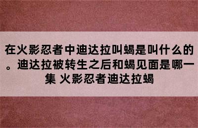 在火影忍者中迪达拉叫蝎是叫什么的。迪达拉被转生之后和蝎见面是哪一集 火影忍者迪达拉蝎